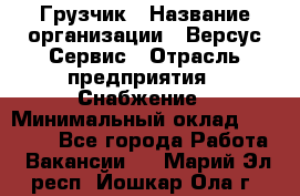 Грузчик › Название организации ­ Версус Сервис › Отрасль предприятия ­ Снабжение › Минимальный оклад ­ 25 000 - Все города Работа » Вакансии   . Марий Эл респ.,Йошкар-Ола г.